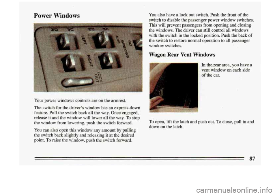BUICK ROADMASTER 1993  Owners Manual Power Windows 
Your power W~~~QWS contmls~  are on the  armrest. 
The  switch 
for %he  drivers  window  has an express-down 
feature. 
Pull the  switch  back  all the  way.  Onee  engaged, 
release 