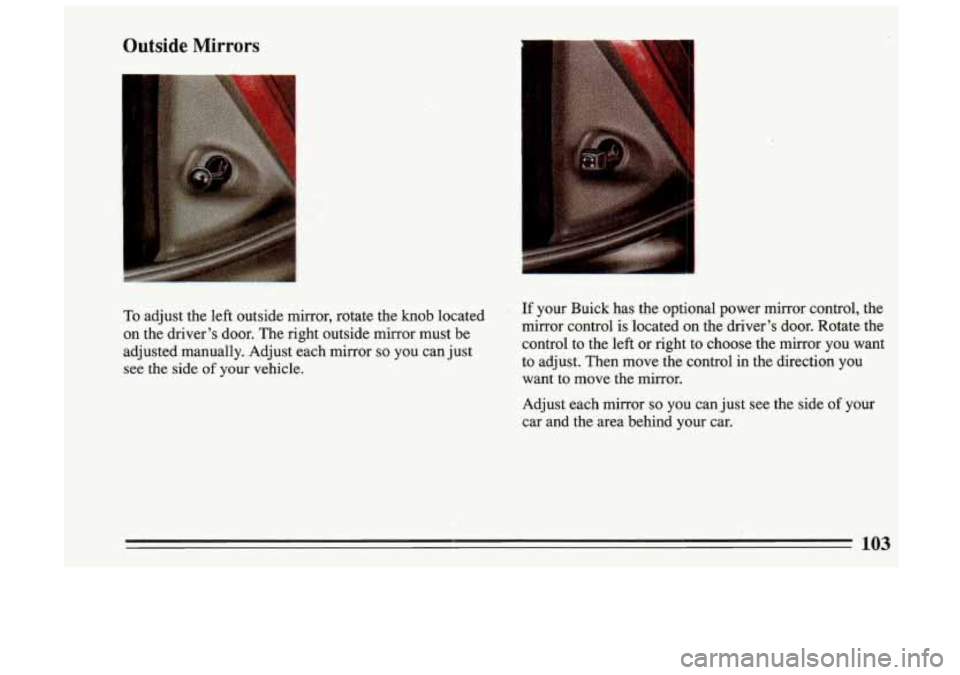 BUICK SKYLARK 1993  Owners Manual Outside Mirrors 
I 
To adjust the left  outside  mirror,  rotate  the knob  located 
on  the  driver’s  door.  The right  outside  mirror  must  be 
adjusted  manually.  Adjust  each  mirror 
so you