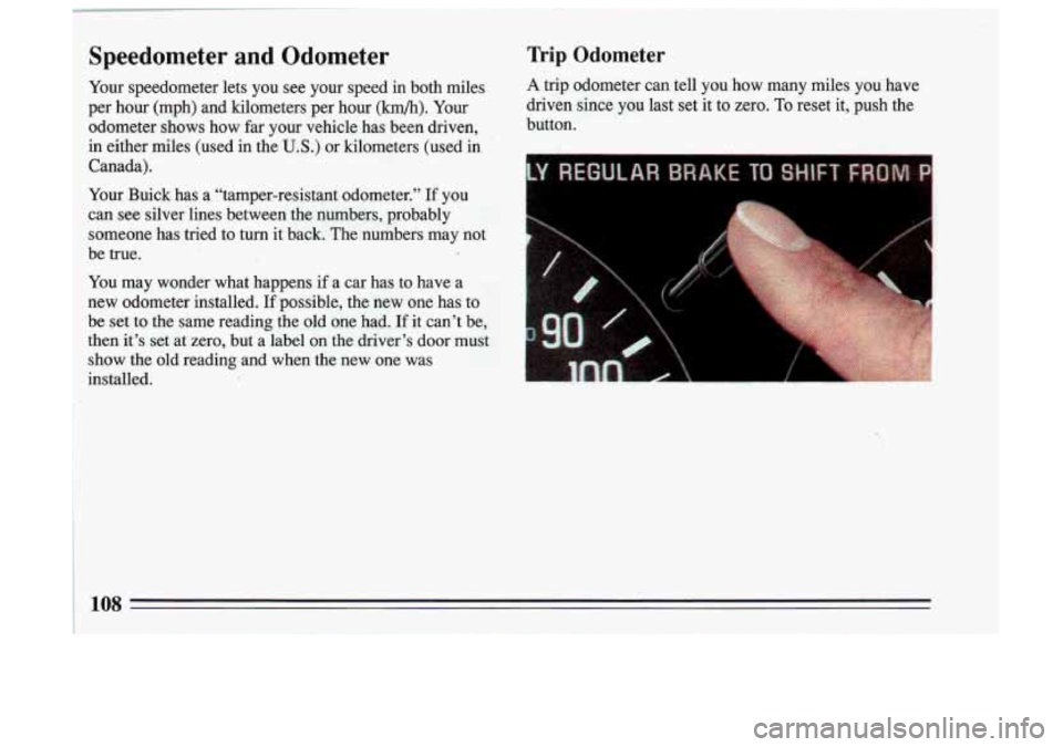 BUICK SKYLARK 1993  Owners Manual I 
1 Speedometer  and  Odometer Trip Odometer 
Your  speedometer  lets  you  see  your  speed  in  both  miles A trip  odometer  can  tell  you  how  many  miles  you  have 
: per  hour  (mph)  and  k