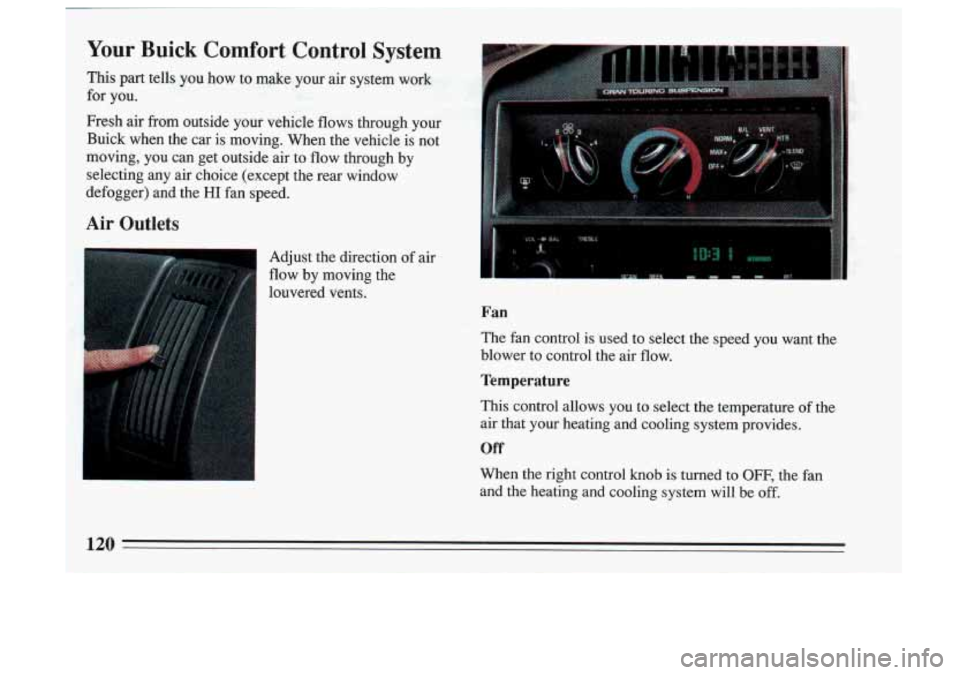BUICK SKYLARK 1993  Owners Manual Your  Buick Comfort Control System 
This part tells you how to make  your air system  work 
for  you. 
Fresh  air from  outside  your  vehicle  flows  through  your 
Buick  when 
the car  is moving.  