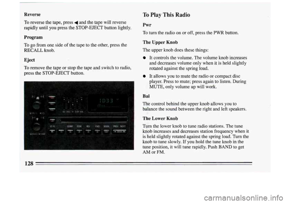 BUICK SKYLARK 1993  Owners Manual 1 Reverse 
i To  reverse  the  tape,  press 4 and  the  tape  will  reverse 
rapidly  until  you  press  the  STOP-EJECT  button  lightly. 
Program 
To 
go  from  one  side  of  the  tape to the  othe