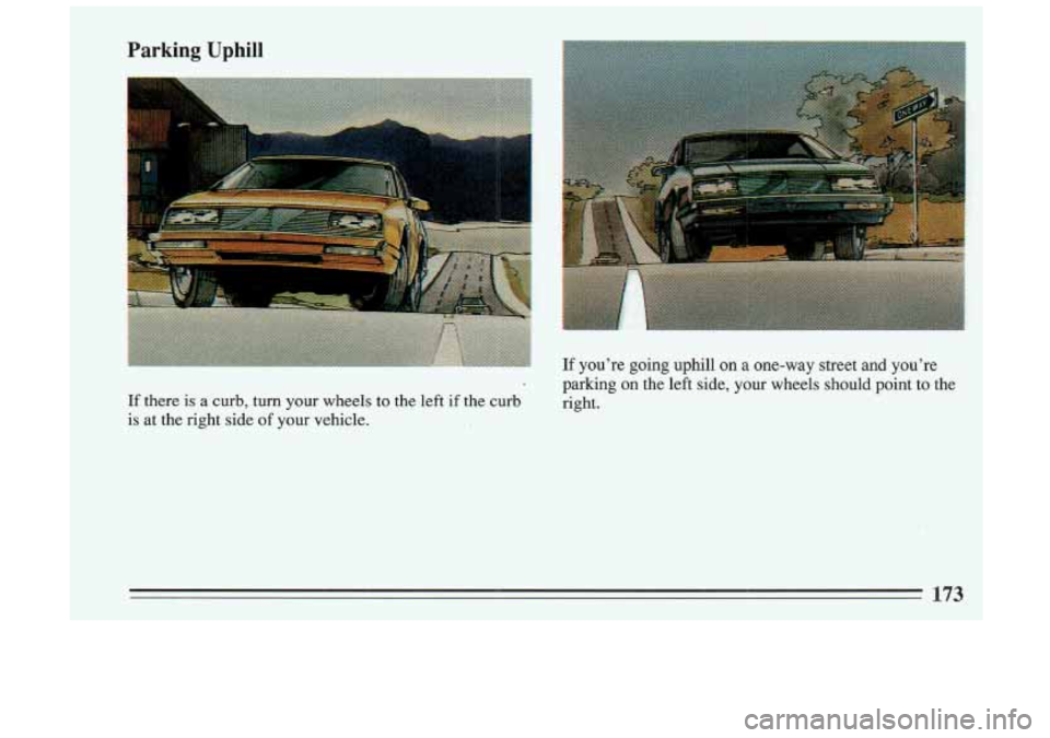 BUICK SKYLARK 1993  Owners Manual Parking Uphill 
- parking on the left side, your wheels  should  point  to the 
If there is a curb,  turn  your  wheels  to the  left if the  curb  right. 
is  at  the  right  side  of your  vehicle. 