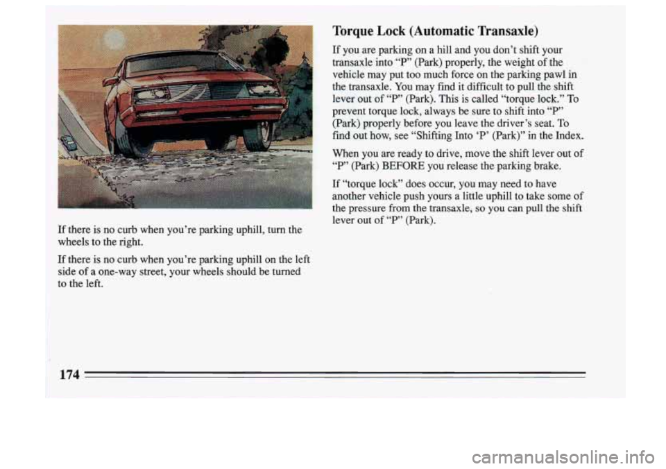 BUICK SKYLARK 1993  Owners Manual If there is no  curb  when  you’re  parking  uphill, turn the 
wheels  to the right. 
If there is no  curb  when  you’re  parking  uphill  on  the  left 
side  of a  one-way  street,  your  wheels