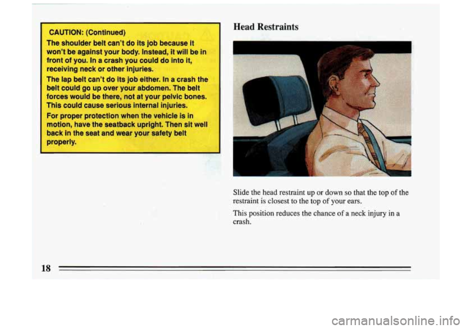 BUICK SKYLARK 1993  Owners Manual CAUTION: (Continued) 
The,  shoulder  belt cant 
do its job  because  it 
wont  be  against  your 
body. Instead, it  will be in 
front 
of you.  In a crash  you  could do into it, 
receiving  neck 