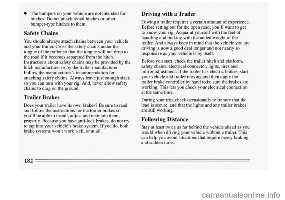 BUICK SKYLARK 1993  Owners Manual The bumpers  on  your  vehicle  are not  intended  for 
hitches. 
Do not  attach  rental  hitches  or  other 
bumper-type  hitches  to  them. 
Safety  Chains 
You  should  always  attach  chains  betw