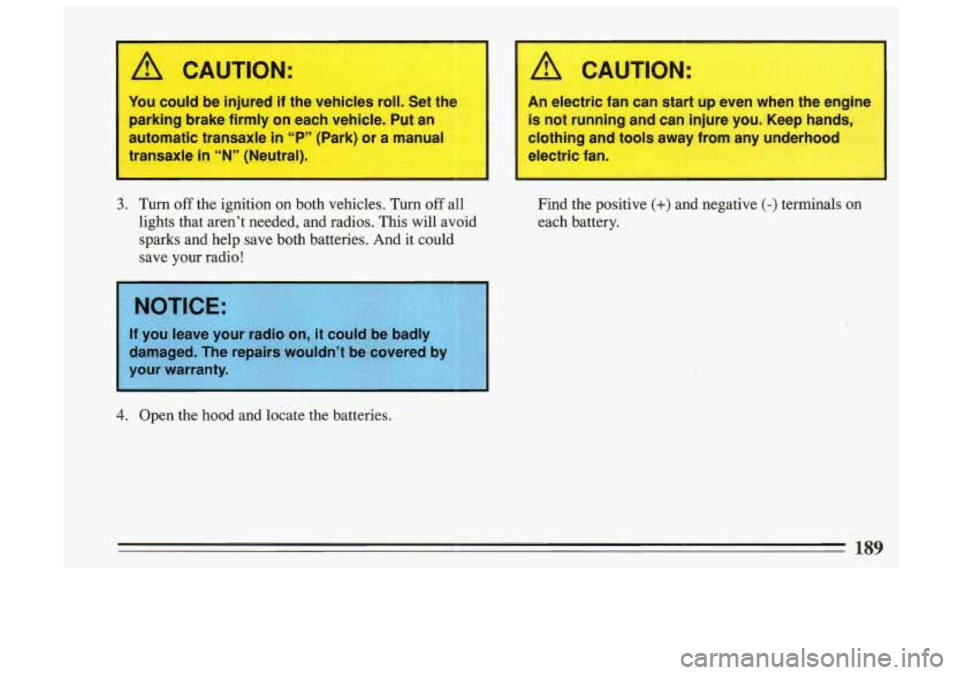 BUICK SKYLARK 1993  Owners Manual You could be injured if the whicles rd. Sat ths 
parking  brake firmly  on each ve,hicle, ‘Put an 
automatic  tra’nsaxle  in “P*” (Pa~k) or a. ._,an#ual 
transaxle in ‘W’ (Neutral). 
3. Tu