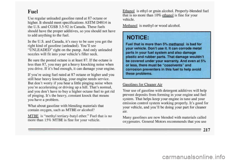 BUICK SKYLARK 1993  Owners Manual Fuel 
Use  regular  unleaded  gasoline  rated at 87 octane  or 
higher.  It  should  meet  specifications  ASTM  D48 
14 in 
the  U.S.  and  CGSB 
3.5-92 in  Canada.  These  fuels 
should  have  the  