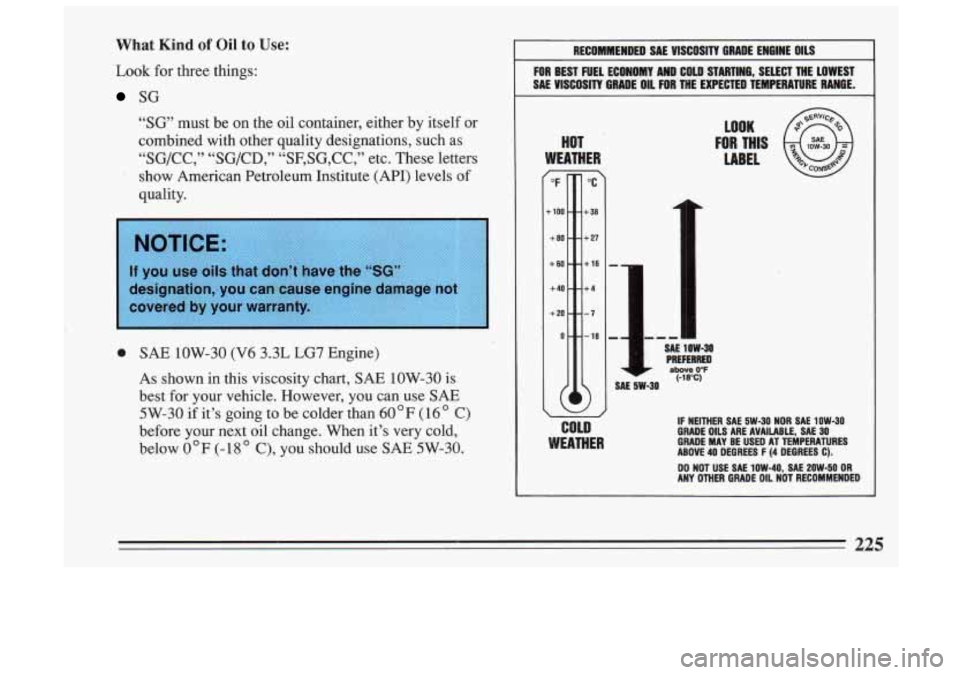 BUICK SKYLARK 1993  Owners Manual What Kind of Oil to Use: 
Look for three  things: 
SG 
“SG’ must  be on the  oil container,  either  by  itself  or 
combined  with  other  quality  designations,  such 
as 
“SG/CC,”  “SG/CD