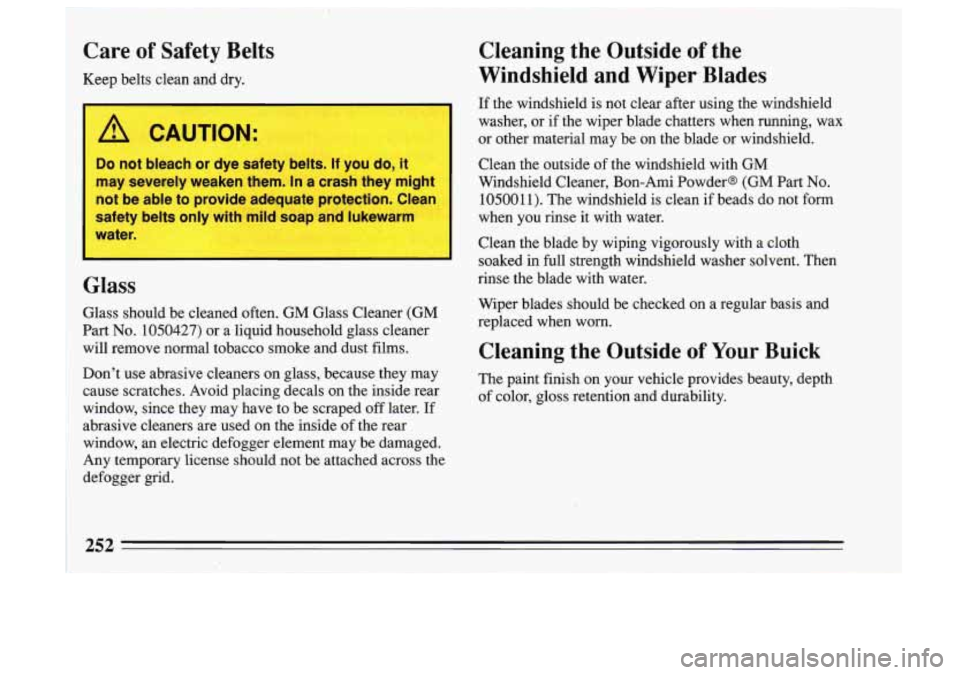 BUICK SKYLARK 1993  Owners Manual Care  of  Safety Belts 
Keep  belts  clean  and  dry. 
/! CAUTION: 
1 
Do not  bleach or dye  safety  bc s. If you  do, it 1 
may  severely  weaken  them.  In a  crash  they  might 
not  be able  to p