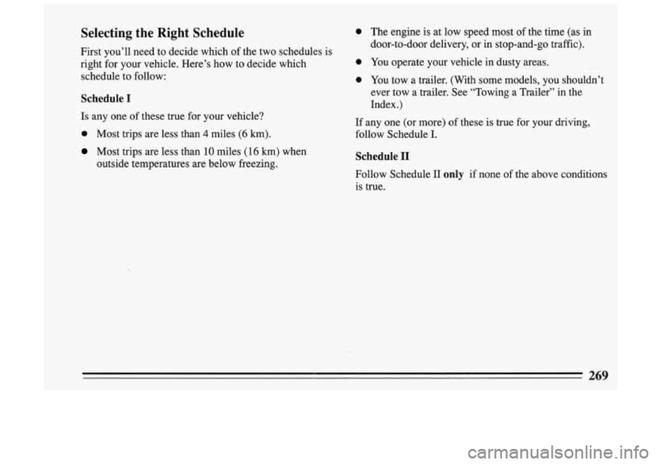 BUICK SKYLARK 1993  Owners Manual Selecting  the  Right  Schedule 
First  you’ll  need  to  decide  which  of  the  two  schedules  is 
right  for  your  vehicle.  Here’s  how  to  decide  which 
0 
schedule to follow: 0 
Schedule