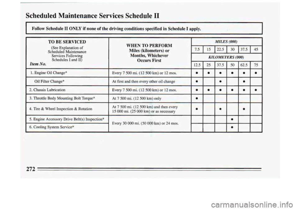 BUICK SKYLARK 1993  Owners Manual Scheduled  Maintenance  Services  Schedule I1 
Follow  Schedule I1 ONLY  if none of the  driving  conditions  specified  in  Schedile I apply. 
TO BE  SERVICED 
(See  Explanation of 
Scheduled  Mainte