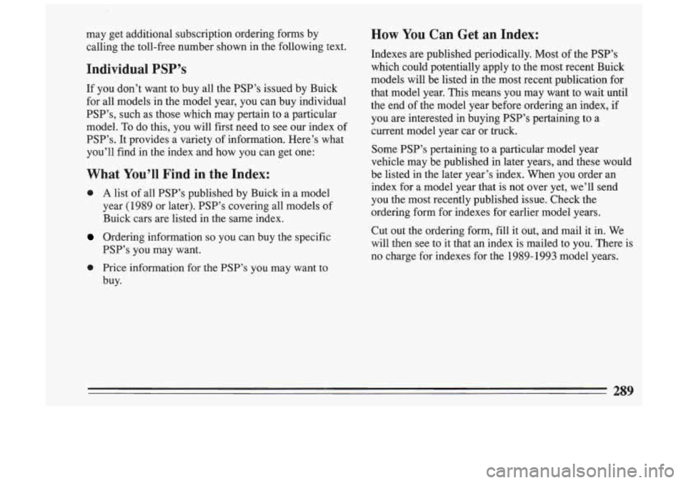BUICK SKYLARK 1993  Owners Manual may  get  additional  subscription  ordering foms by 
calling  the toll-free  number  shown  in  the following  text. 
Individual PSP’s 
If  you  don’t  want  to  buy  all the  PSP’s  issued  by