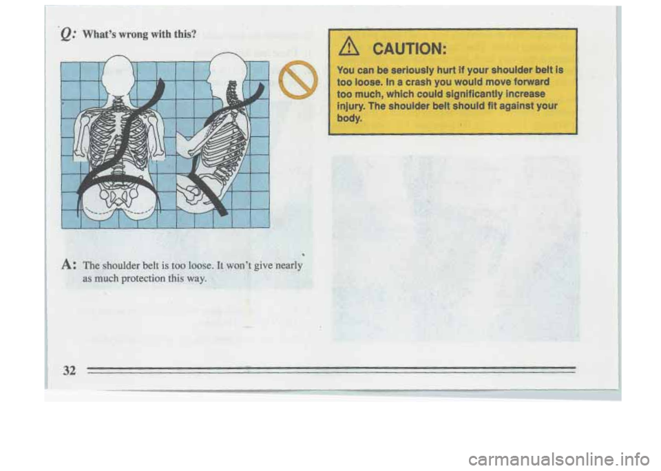 BUICK SKYLARK 1993  Owners Manual /I CAUTION: I 
You can be seriously  hurt if your  shoulder  belt  is I 
too  loose.  In a crash  you  would  move  forward 
too  much,  which  could  significantly  increase 
injury.  The  shoulder  