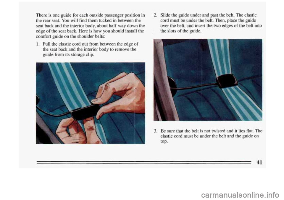 BUICK SKYLARK 1993  Owners Manual There  is  one  guide for each  outside  passenger  position  in 
the  rear  seat.  You will  find  them  tucked  in  between  the 
seat  back  and the  interior  body,  about  half-way  down  the 
ed