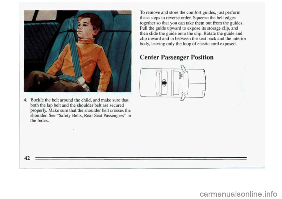 BUICK SKYLARK 1993  Owners Manual 4. Buckle  the  belt  around the child,  and  make  sure  that 
both  the  lap  belt  and  the  shoulder  belt  are  secured 
properly.  Make  sure  that  the shoulder  belt  crosses  the 
shoulder.  