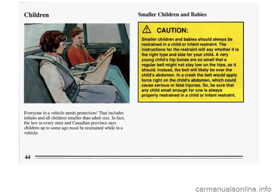 BUICK SKYLARK 1993  Owners Manual Children 
A CAUTION: 
Smaller children  and  babies  should always  be 
restrained  in 
a child or infant restraint.  The 
instructions  for the  restraint  will say  whether  it  is 
I 
the right  ty