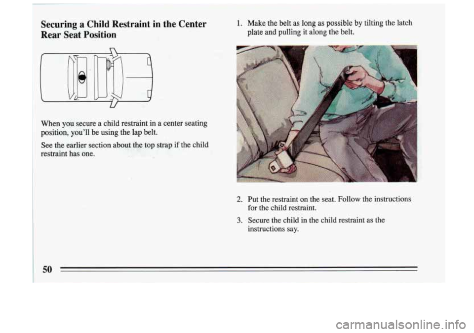 BUICK SKYLARK 1993  Owners Manual Securing: a Child  Restraint in the  Center Y 
Rear Seat Position 
When  you  secure a child  restraint  in a center  seating 
position,  you’ll  be  using  the  lap  belt. 
See  the  earlier  secti