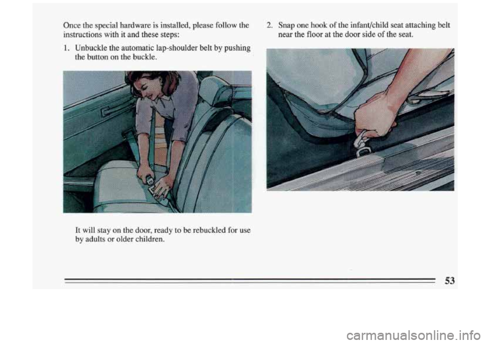 BUICK SKYLARK 1993  Owners Manual Once the special  hardware is installed,  please  follow  the 
instructions  with  it and  these  steps: 
1. Unbuckle  the  automatic  lap-shoulder  belt  by  pushing 
the  button  on  the  buckle. 
2