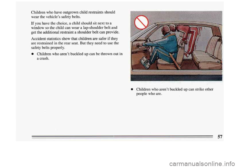 BUICK SKYLARK 1993  Owners Manual Children  who  have  outgrown  child  restraints  should 
wear  the  vehicles  safety  belts. 
If  you  have  the  choice, 
a child  should sit next to a 
window 
so the  child  can  wear  a lap-shou