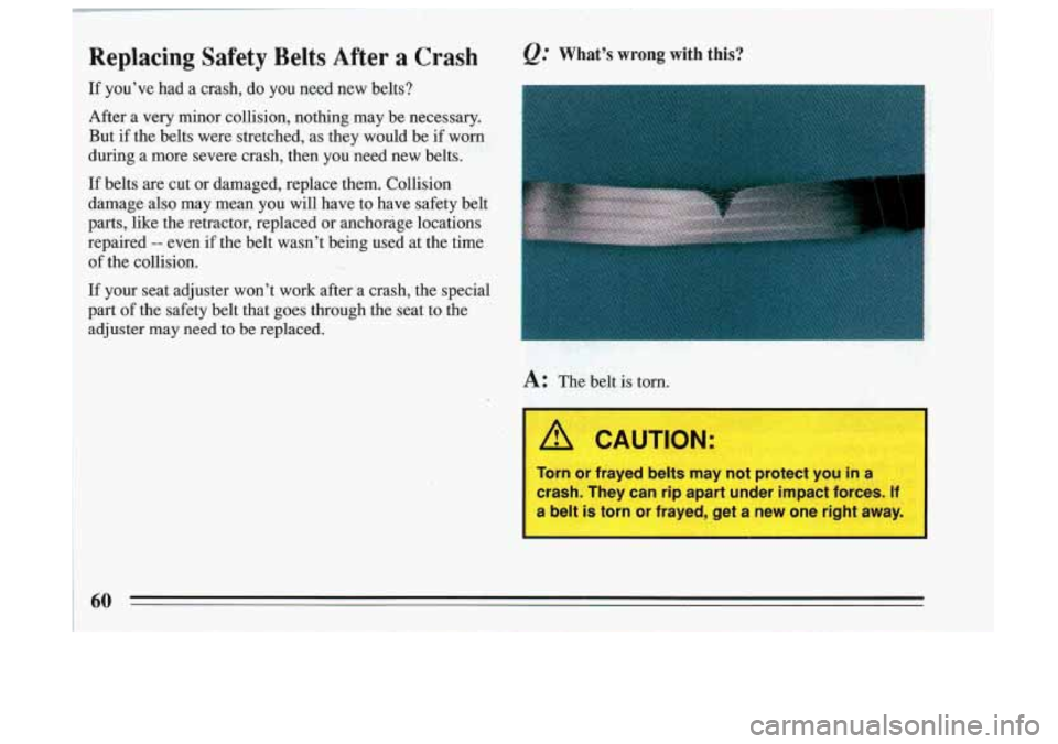 BUICK SKYLARK 1993  Owners Manual Replacing  Safety  Belts  After a Crash 
If youve had a crash, do you need  new  belts? 
After  a  very  minor  collision,  nothing  may  be  necessary.  But  if  the  belts  were  stretched,  as the