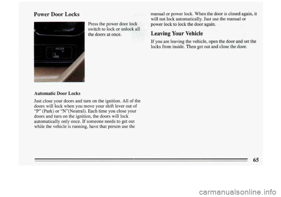 BUICK SKYLARK 1993  Owners Manual Power Door Locks 
Automatic Door Locks 
Just close  your  doors  and  turn  on  the  ignition. All of the 
doors  will  lock  when  you  move  your  shift  lever  out  of 
“P”  (Park)  or  “N’