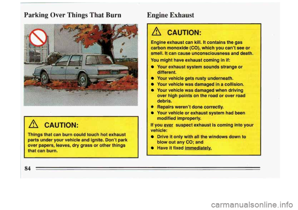 BUICK SKYLARK 1993  Owners Manual Parking Over Things That Burn 
A CAUTION: 
Things that can burn  could touch hot exhaust 
rrts  under  your vehicle and ignite.  Don’t park 
over  papers,  leaves,  dry grass or other things 
3t can