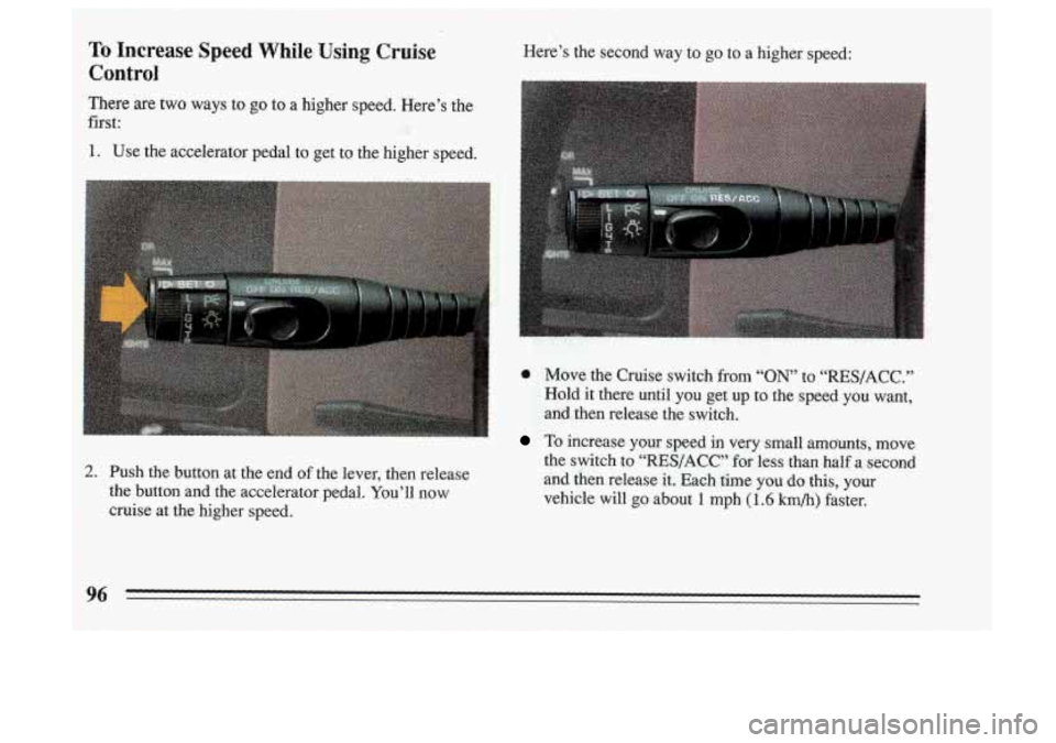 BUICK SKYLARK 1993  Owners Manual Here’s the  second way to go to a high spee.d: 
- 
2. Push the  button at the  end of the lever, then  release 
the button and  the  accelerator pedal. You’ll now 
cruise at the higher  speed,  Mo