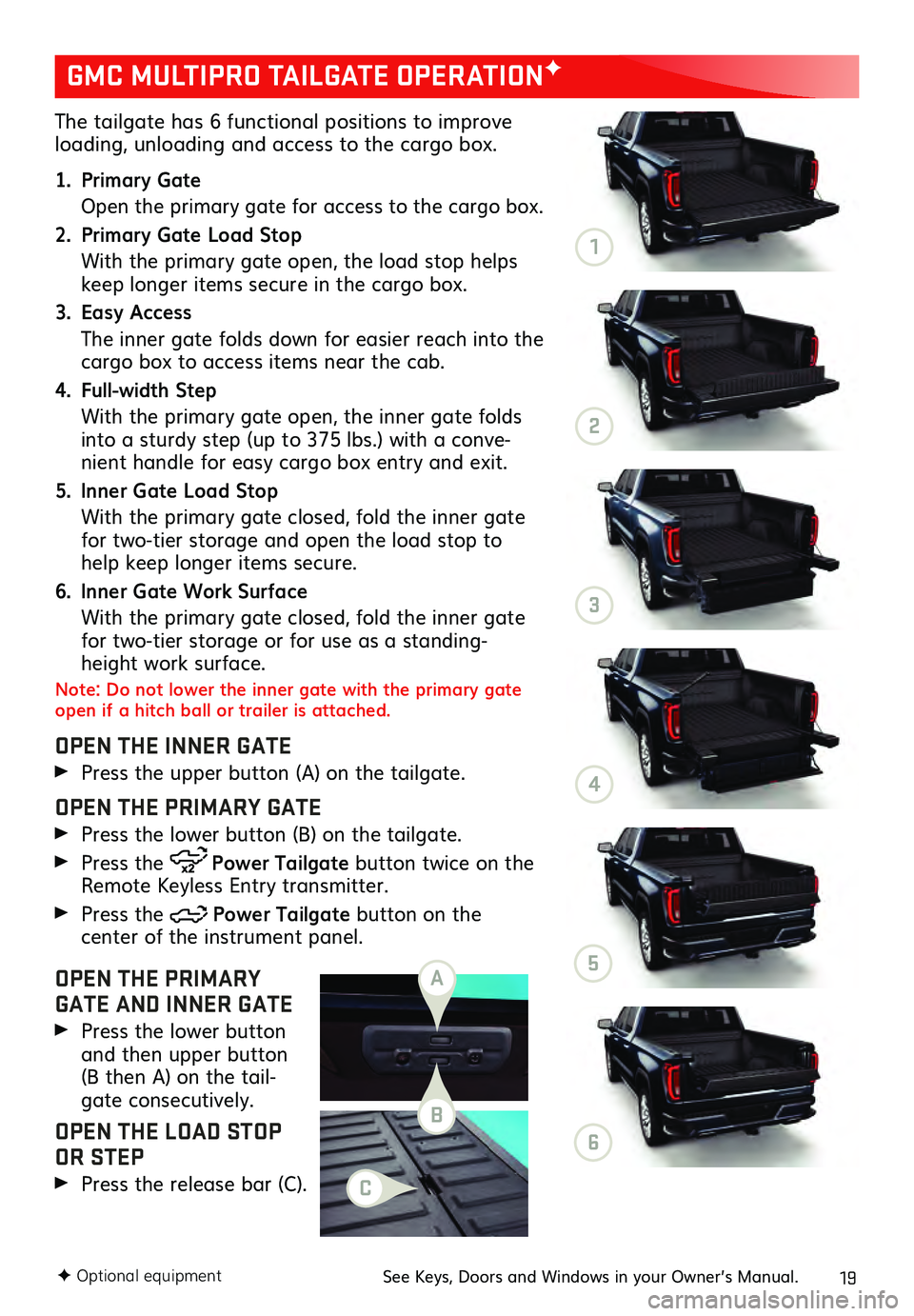 GMC SIERRA 2021 Get To Know Guide 19
The tailgate has 6 functional positions to improve loading, unloading and access to the cargo box.
1. Primary Gate
Open the primary gate for ac cess to the cargo box.
2. Primary Gate Load Stop
Wi GMC SIERRA 2021 Get To Know Guide 19
The tailgate has 6 functional positions to improve loading, unloading and access to the cargo box.
1. Primary Gate
Open the primary gate for ac cess to the cargo box.
2. Primary Gate Load Stop
Wi
