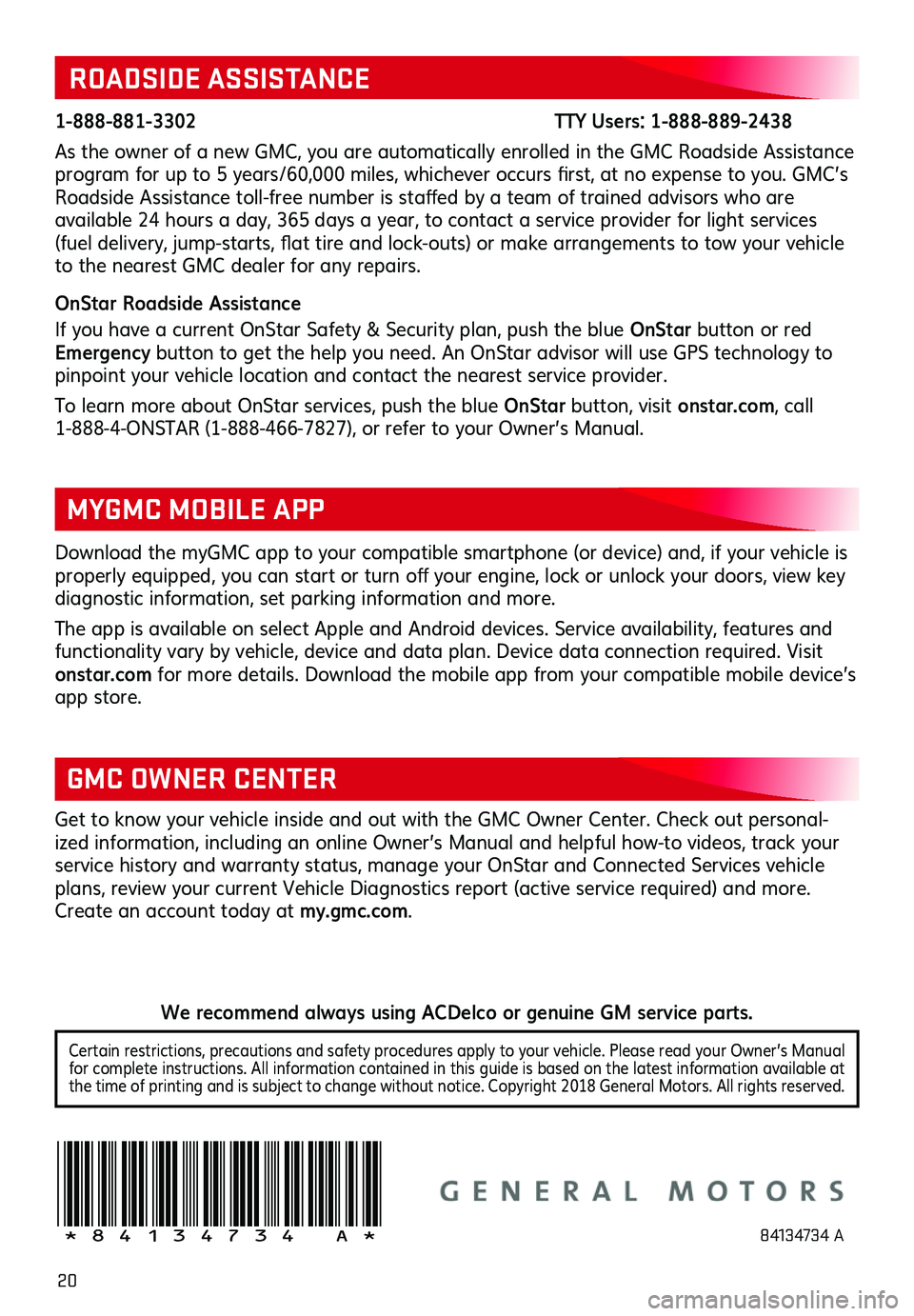 GMC TERRAIN 2019  Get To Know Guide 20
!84134734=A!
Certain restrictions, precautions and safety procedures apply to your vehicle . Please read your Owner’s Manual for complete instructions . All information contained in this guide is