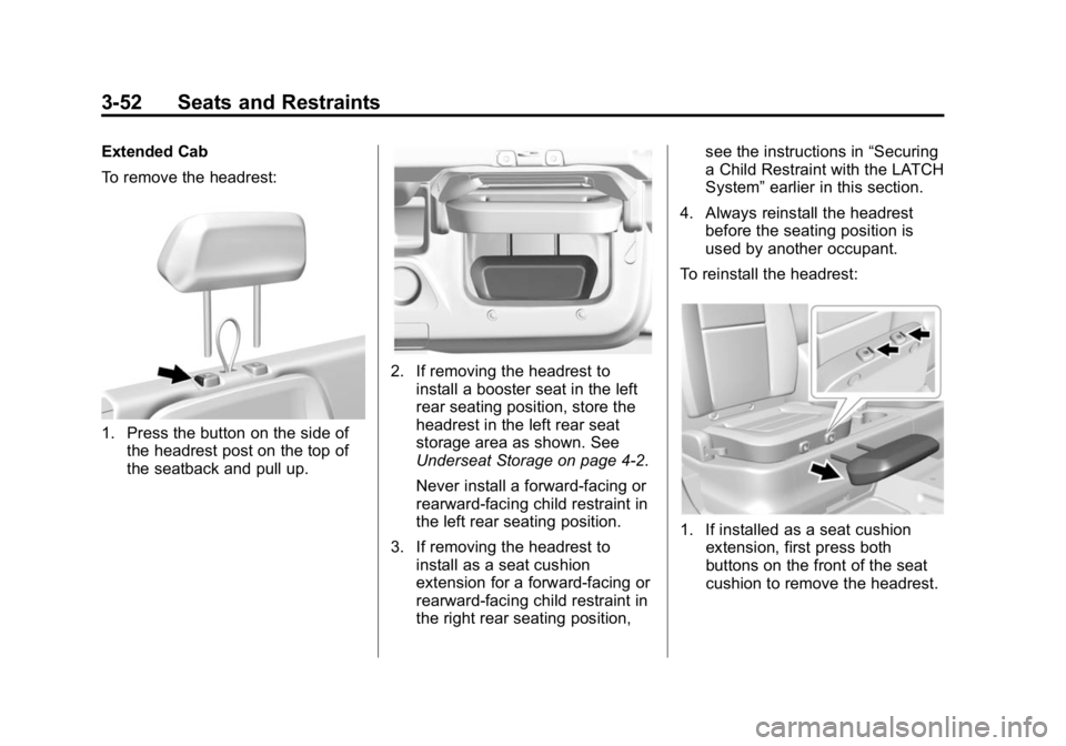 GMC CANYON 2015 Owners Manual Black plate (52,1)GMC Canyon Owner Manual (GMNA-Localizing-U.S./Canada-7587000) -
2015 - CRC - 3/17/15
3-52 Seats and Restraints
Extended Cab
To remove the headrest:
1. Press the button on the side of GMC CANYON 2015 Owners Manual Black plate (52,1)GMC Canyon Owner Manual (GMNA-Localizing-U.S./Canada-7587000) -
2015 - CRC - 3/17/15
3-52 Seats and Restraints
Extended Cab
To remove the headrest:
1. Press the button on the side of