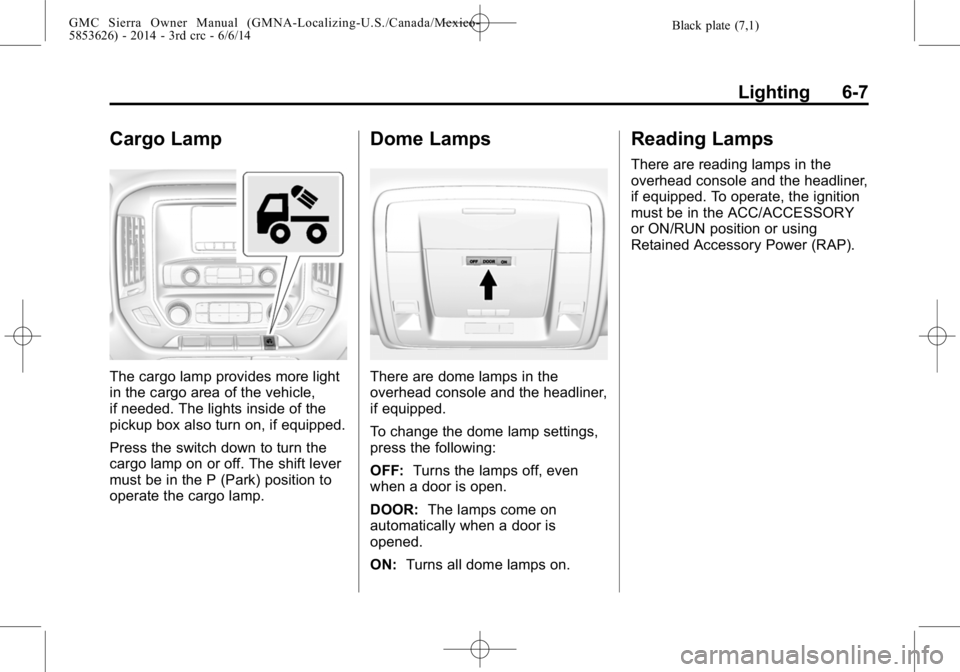 GMC SIERRA 2014  Owners Manual Black plate (7,1)GMC Sierra Owner Manual (GMNA-Localizing-U.S./Canada/Mexico-
5853626) - 2014 - 3rd crc - 6/6/14
Lighting 6-7
Cargo Lamp
The cargo lamp provides more light
in the cargo area of the veh
