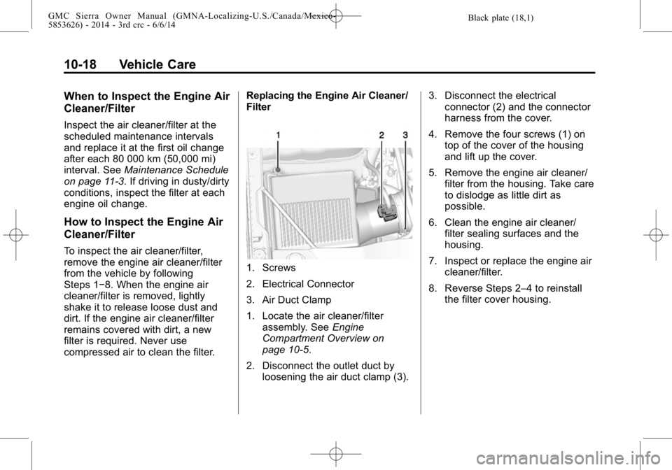 GMC SIERRA 2014  Owners Manual Black plate (18,1)GMC Sierra Owner Manual (GMNA-Localizing-U.S./Canada/Mexico-
5853626) - 2014 - 3rd crc - 6/6/14
10-18 Vehicle Care
When to Inspect the Engine Air
Cleaner/Filter
Inspect the air clean