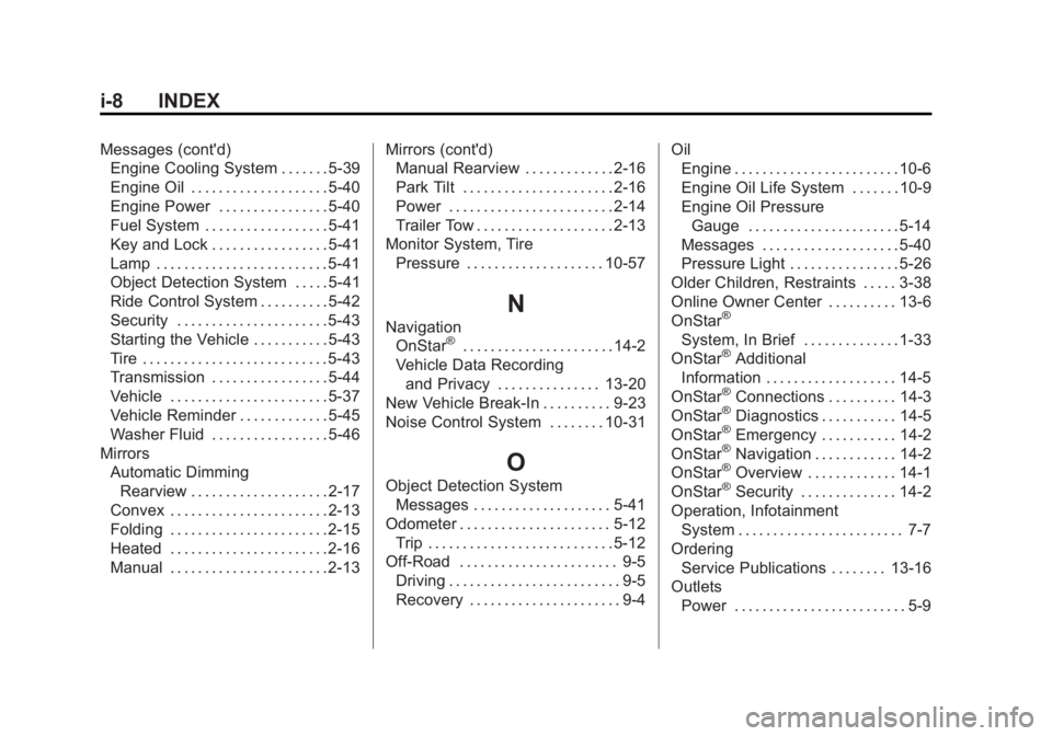 GMC SIERRA 2013 Owners Manual Black plate (8,1)GMC Sierra Owner Manual - 2013 - crc - 8/14/12
i-8 INDEX
Messages (cont'd)Engine Cooling System . . . . . . . 5-39
Engine Oil . . . . . . . . . . . . . . . . . . . . 5-40
Engine P GMC SIERRA 2013 Owners Manual Black plate (8,1)GMC Sierra Owner Manual - 2013 - crc - 8/14/12
i-8 INDEX
Messages (cont'd)Engine Cooling System . . . . . . . 5-39
Engine Oil . . . . . . . . . . . . . . . . . . . . 5-40
Engine P