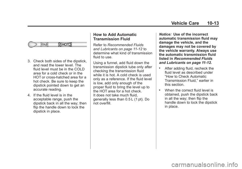GMC SAVANA 2012 Owners Manual Black plate (13,1)GMC Savana Owner Manual - 2012 - 2nd - 11/11/11
Vehicle Care 10-13
3. Check both sides of the dipstick,and read the lower level. The
fluid level must be in the COLD
area for a cold c GMC SAVANA 2012 Owners Manual Black plate (13,1)GMC Savana Owner Manual - 2012 - 2nd - 11/11/11
Vehicle Care 10-13
3. Check both sides of the dipstick,and read the lower level. The
fluid level must be in the COLD
area for a cold c