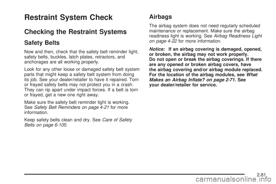 GMC CANYON 2010 Owners Manual Restraint System Check
Checking the Restraint Systems
Safety Belts
Now and then, check that the safety belt reminder light,
safety belts, buckles, latch plates, retractors, and
anchorages are all work GMC CANYON 2010 Owners Manual Restraint System Check
Checking the Restraint Systems
Safety Belts
Now and then, check that the safety belt reminder light,
safety belts, buckles, latch plates, retractors, and
anchorages are all work