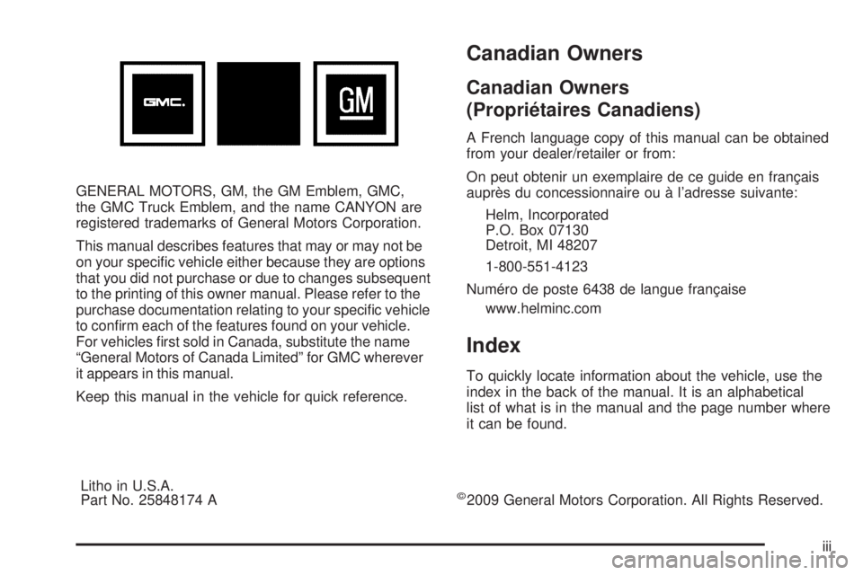 GMC CANYON 2010 Owners Manual GENERAL MOTORS, GM, the GM Emblem, GMC,
the GMC Truck Emblem, and the name CANYON are
registered trademarks of General Motors Corporation.
This manual describes features that may or may not be
on your GMC CANYON 2010 Owners Manual GENERAL MOTORS, GM, the GM Emblem, GMC,
the GMC Truck Emblem, and the name CANYON are
registered trademarks of General Motors Corporation.
This manual describes features that may or may not be
on your