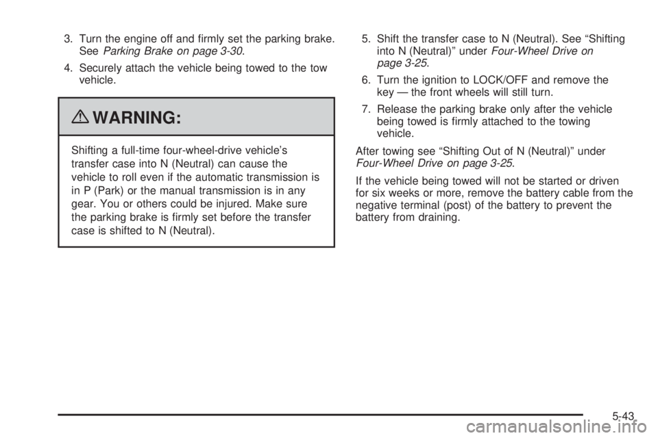 GMC CANYON 2010  Owners Manual 3. Turn the engine off and ﬁrmly set the parking brake.
SeeParking Brake on page 3-30.
4. Securely attach the vehicle being towed to the tow
vehicle.
{WARNING:
Shifting a full-time four-wheel-drive 