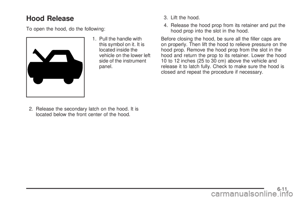 GMC CANYON 2010  Owners Manual Hood Release
To open the hood, do the following:
1. Pull the handle with
this symbol on it. It is
located inside the
vehicle on the lower left
side of the instrument
panel.
2. Release the secondary la