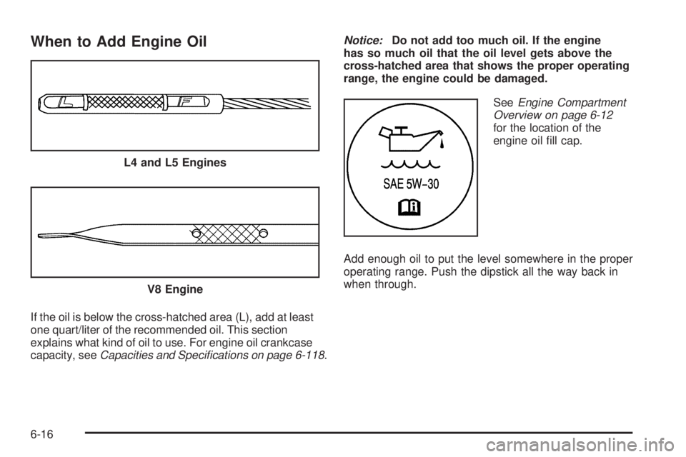 GMC CANYON 2010  Owners Manual When to Add Engine Oil
If the oil is below the cross-hatched area (L), add at least
one quart/liter of the recommended oil. This section
explains what kind of oil to use. For engine oil crankcase
capa