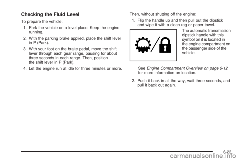 GMC CANYON 2010  Owners Manual Checking the Fluid Level
To prepare the vehicle:
1. Park the vehicle on a level place. Keep the engine
running.
2. With the parking brake applied, place the shift lever
in P (Park).
3. With your foot 