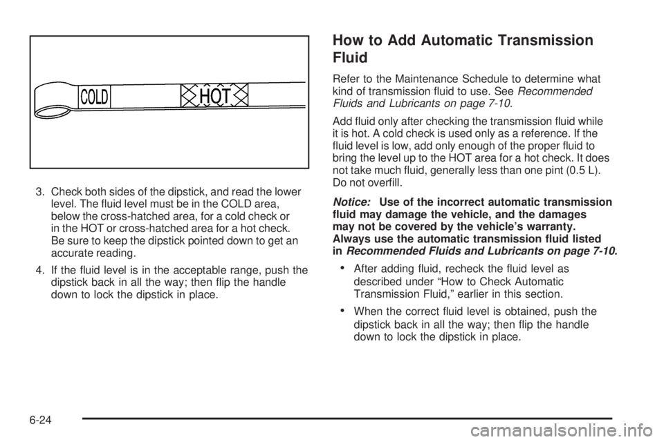 GMC CANYON 2010  Owners Manual 3. Check both sides of the dipstick, and read the lower
level. The ﬂuid level must be in the COLD area,
below the cross-hatched area, for a cold check or
in the HOT or cross-hatched area for a hot c