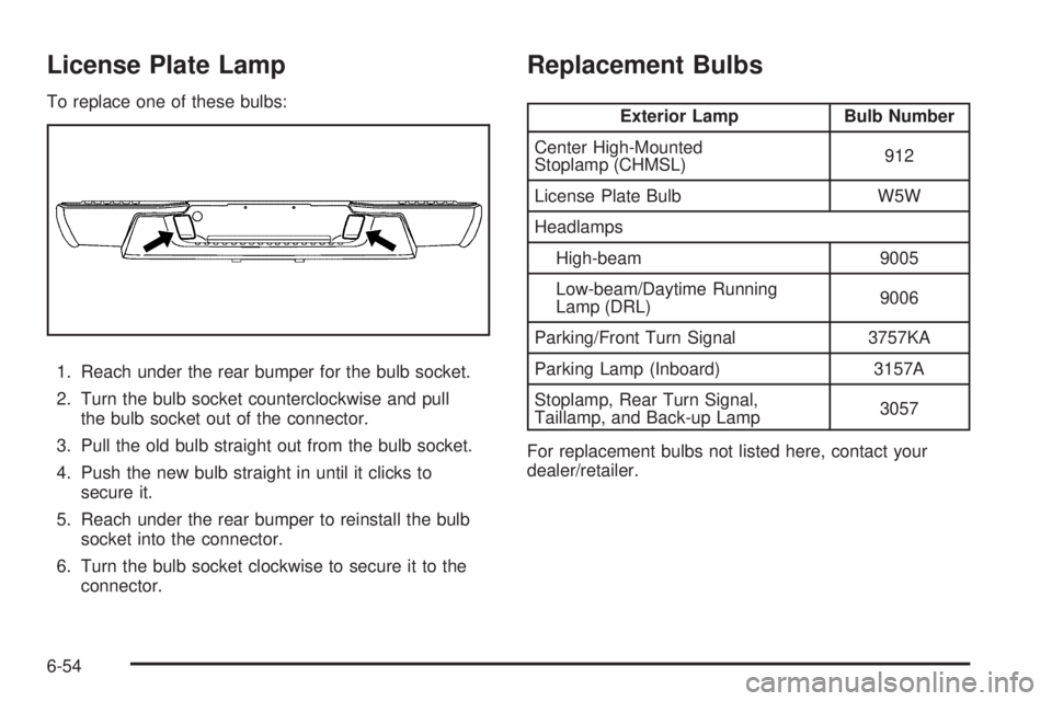 GMC CANYON 2010  Owners Manual License Plate Lamp
To replace one of these bulbs:
1. Reach under the rear bumper for the bulb socket.
2. Turn the bulb socket counterclockwise and pull
the bulb socket out of the connector.
3. Pull th