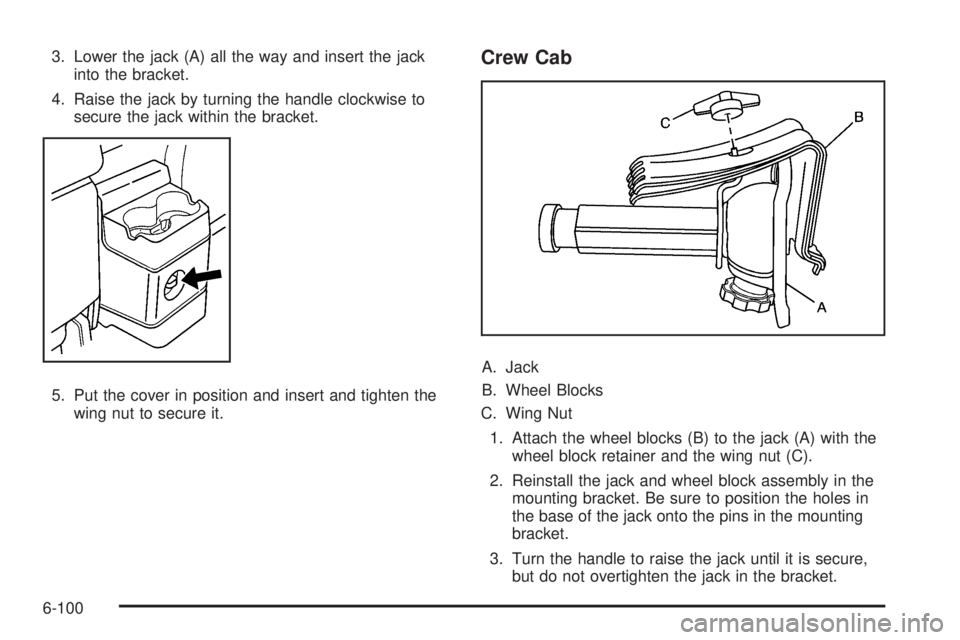 GMC CANYON 2010  Owners Manual 3. Lower the jack (A) all the way and insert the jack
into the bracket.
4. Raise the jack by turning the handle clockwise to
secure the jack within the bracket.
5. Put the cover in position and insert
