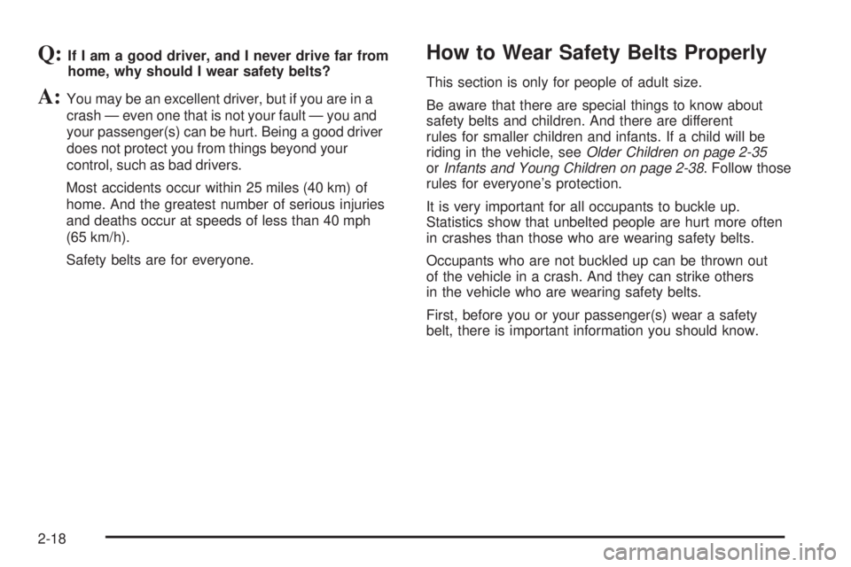 GMC CANYON 2010 Owners Manual Q:If I am a good driver, and I never drive far from
home, why should I wear safety belts?
A:You may be an excellent driver, but if you are in a
crash — even one that is not your fault — you and
yo GMC CANYON 2010 Owners Manual Q:If I am a good driver, and I never drive far from
home, why should I wear safety belts?
A:You may be an excellent driver, but if you are in a
crash — even one that is not your fault — you and
yo