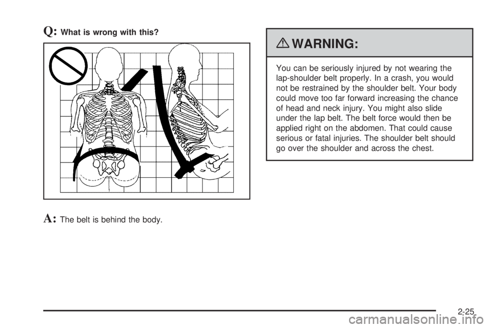 GMC CANYON 2010  Owners Manual Q:What is wrong with this?
A:The belt is behind the body.
{WARNING:
You can be seriously injured by not wearing the
lap-shoulder belt properly. In a crash, you would
not be restrained by the shoulder 