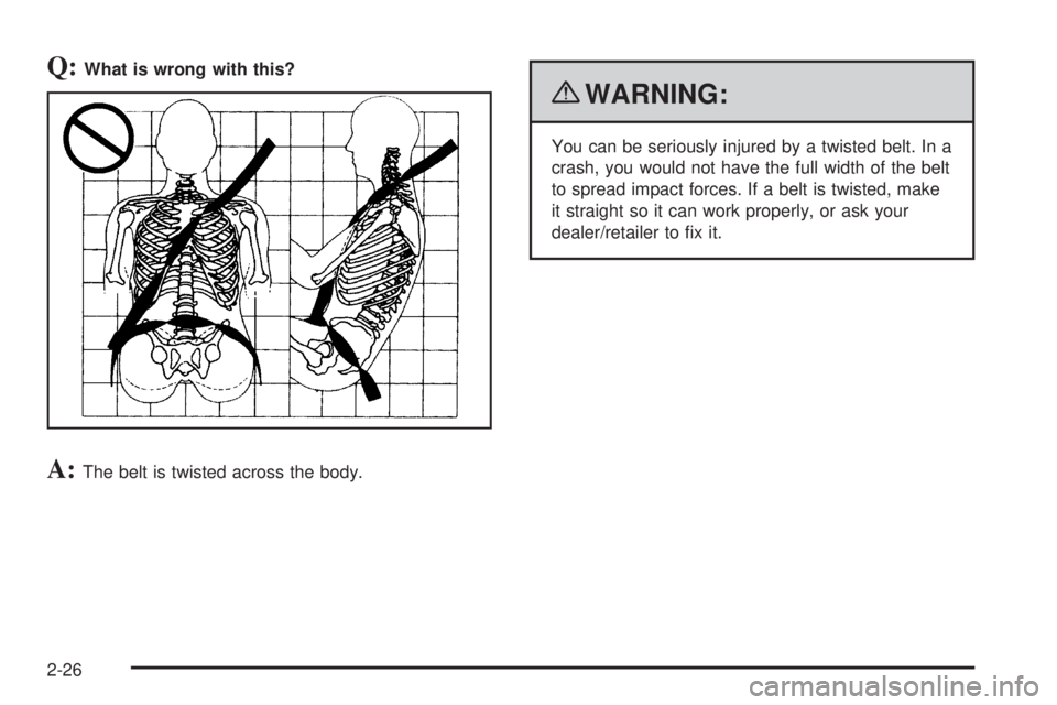 GMC CANYON 2010  Owners Manual Q:What is wrong with this?
A:The belt is twisted across the body.
{WARNING:
You can be seriously injured by a twisted belt. In a
crash, you would not have the full width of the belt
to spread impact f