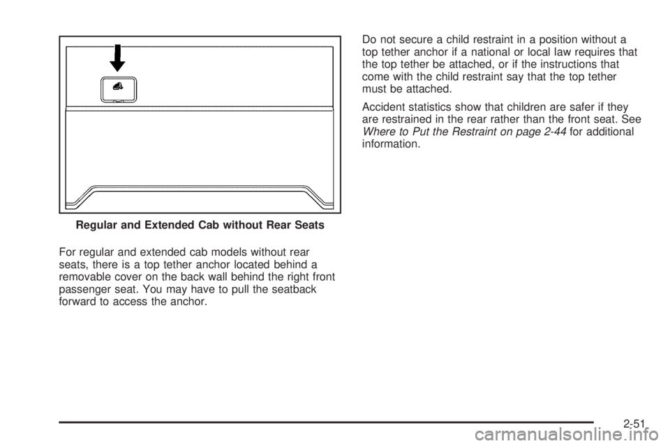 GMC CANYON 2010  Owners Manual For regular and extended cab models without rear
seats, there is a top tether anchor located behind a
removable cover on the back wall behind the right front
passenger seat. You may have to pull the s
