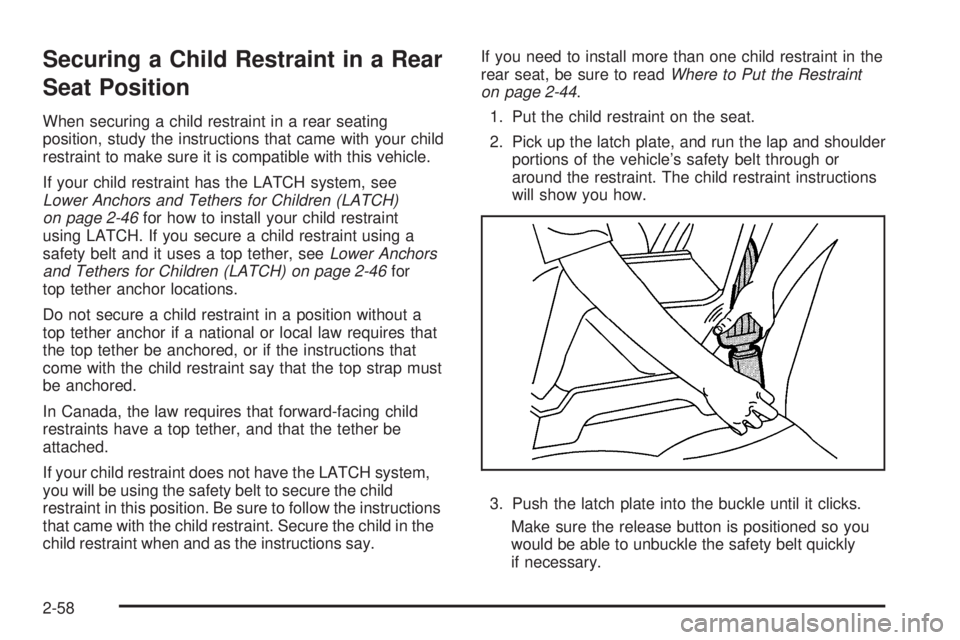 GMC CANYON 2010 Owners Manual Securing a Child Restraint in a Rear
Seat Position
When securing a child restraint in a rear seating
position, study the instructions that came with your child
restraint to make sure it is compatible GMC CANYON 2010 Owners Manual Securing a Child Restraint in a Rear
Seat Position
When securing a child restraint in a rear seating
position, study the instructions that came with your child
restraint to make sure it is compatible