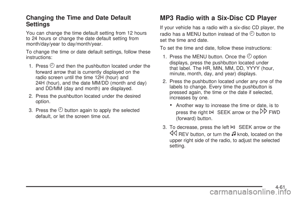 GMC SAVANA 2010 Owners Manual Changing the Time and Date Default
Settings
You can change the time default setting from 12 hours
to 24 hours or change the date default setting from
month/day/year to day/month/year.
To change the ti GMC SAVANA 2010 Owners Manual Changing the Time and Date Default
Settings
You can change the time default setting from 12 hours
to 24 hours or change the date default setting from
month/day/year to day/month/year.
To change the ti