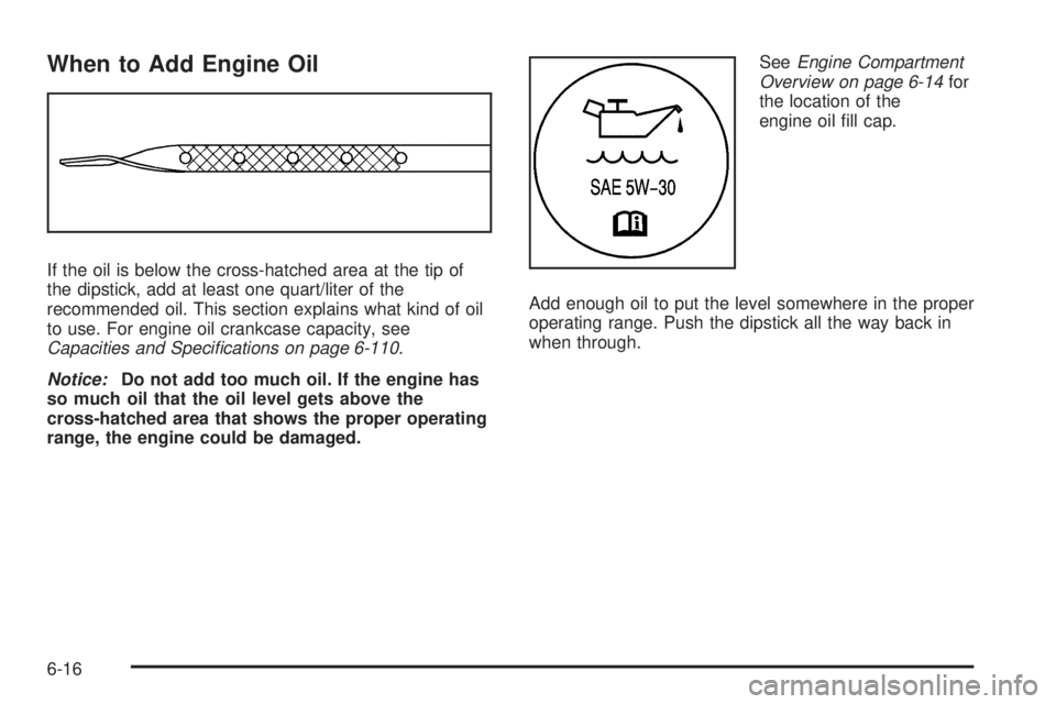 GMC SAVANA 2010  Owners Manual When to Add Engine Oil
If the oil is below the cross-hatched area at the tip of
the dipstick, add at least one quart/liter of the
recommended oil. This section explains what kind of oil
to use. For en